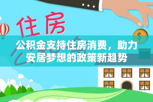 乐至公积金支持住房消费，助力安居梦想的政策新趋势