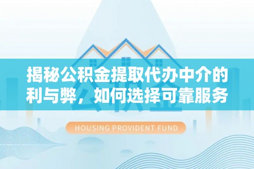 乐至揭秘公积金提取代办中介的利与弊，如何选择可靠服务？