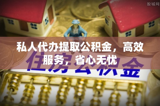 乐至私人代办提取公积金，高效服务，省心无忧