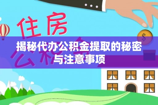 乐至揭秘代办公积金提取的秘密与注意事项