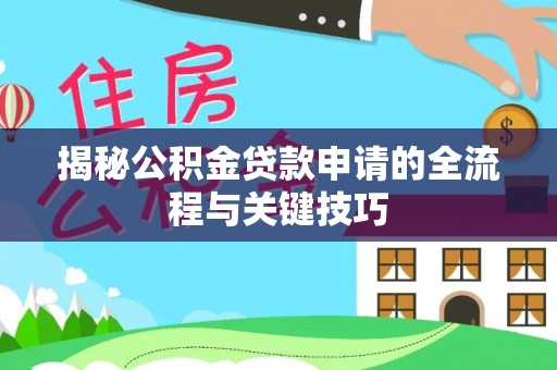 乐至揭秘公积金贷款申请的全流程与关键技巧