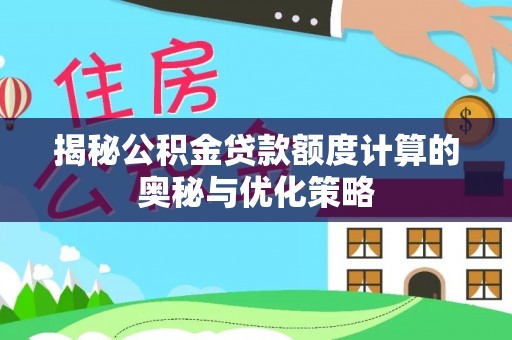 乐至揭秘公积金贷款额度计算的奥秘与优化策略