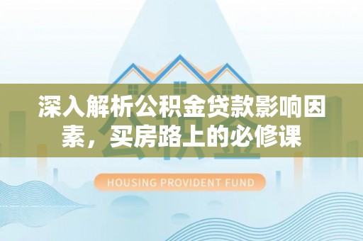 乐至深入解析公积金贷款影响因素，买房路上的必修课