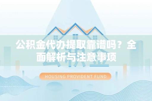 乐至公积金代办提取靠谱吗？全面解析与注意事项