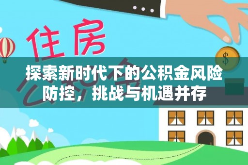 乐至探索新时代下的公积金风险防控，挑战与机遇并存