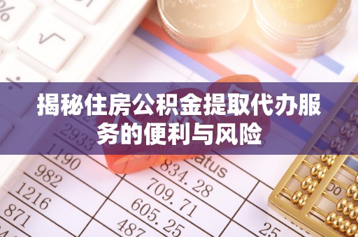 乐至揭秘住房公积金提取代办服务的便利与风险