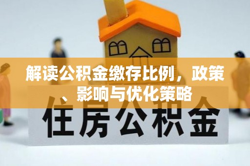 乐至解读公积金缴存比例，政策、影响与优化策略