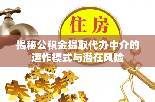 乐至揭秘公积金提取代办中介的运作模式与潜在风险