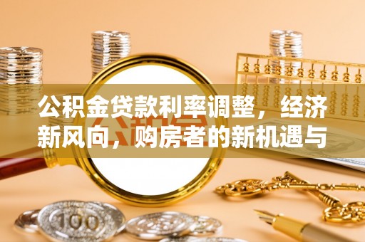 乐至公积金贷款利率调整，经济新风向，购房者的新机遇与挑战
