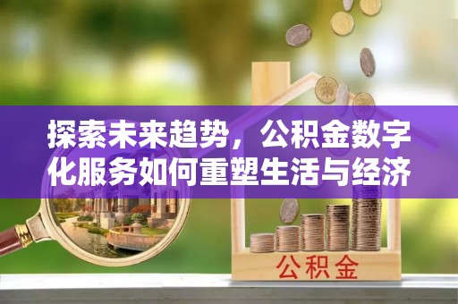乐至探索未来趋势，公积金数字化服务如何重塑生活与经济