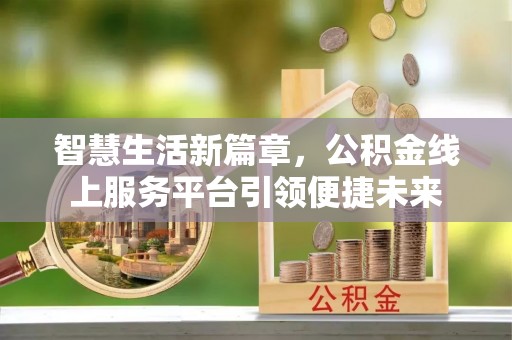 乐至智慧生活新篇章，公积金线上服务平台引领便捷未来