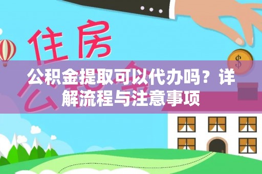 乐至公积金提取可以代办吗？详解流程与注意事项