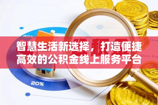 乐至智慧生活新选择，打造便捷高效的公积金线上服务平台