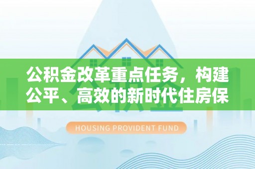 乐至公积金改革重点任务，构建公平、高效的新时代住房保障体系