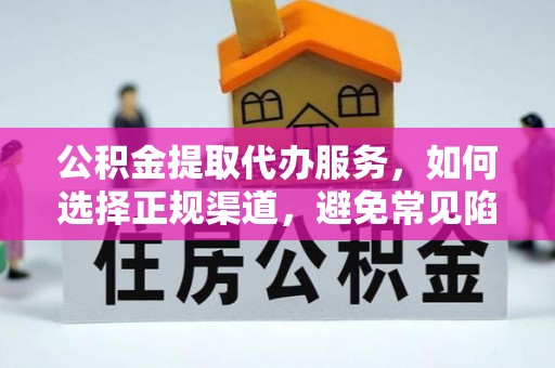 乐至公积金提取代办服务，如何选择正规渠道，避免常见陷阱