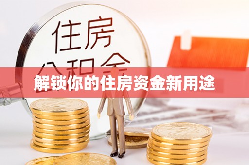乐至解锁你的住房资金新用途