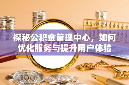 乐至探秘公积金管理中心，如何优化服务与提升用户体验