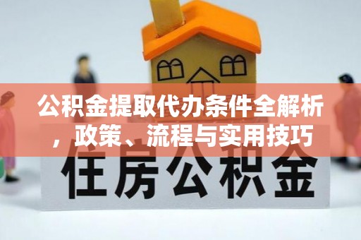 乐至公积金提取代办条件全解析，政策、流程与实用技巧