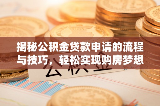 乐至揭秘公积金贷款申请的流程与技巧，轻松实现购房梦想