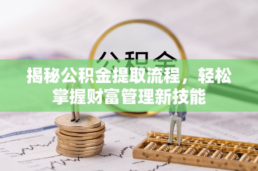 乐至揭秘公积金提取流程，轻松掌握财富管理新技能