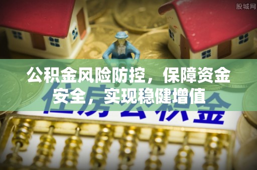 乐至公积金风险防控，保障资金安全，实现稳健增值