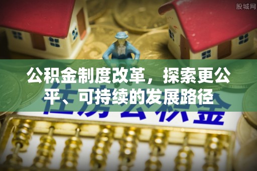 乐至公积金制度改革，探索更公平、可持续的发展路径