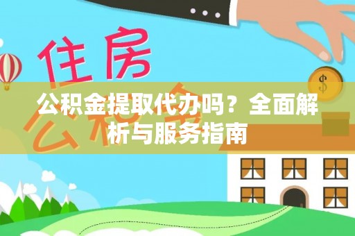 乐至公积金提取代办吗？全面解析与服务指南