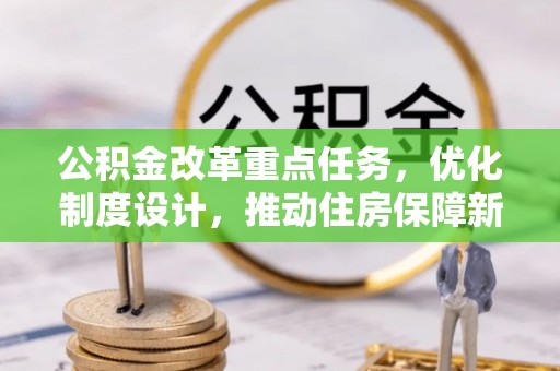 乐至公积金改革重点任务，优化制度设计，推动住房保障新发展