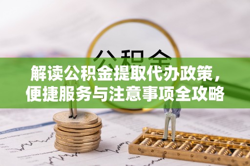 乐至解读公积金提取代办政策，便捷服务与注意事项全攻略