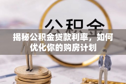 乐至揭秘公积金贷款利率，如何优化你的购房计划