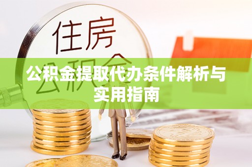 乐至公积金提取代办条件解析与实用指南