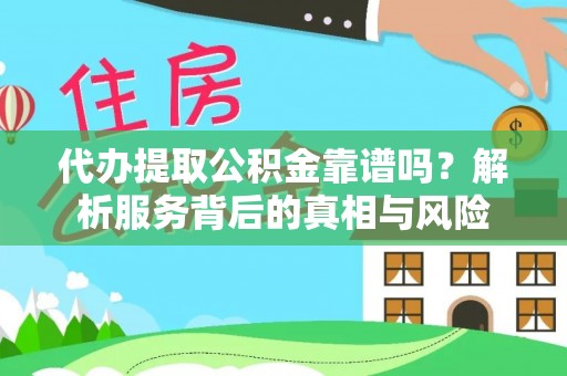 乐至代办提取公积金靠谱吗？解析服务背后的真相与风险