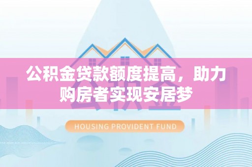 乐至公积金贷款额度提高，助力购房者实现安居梦