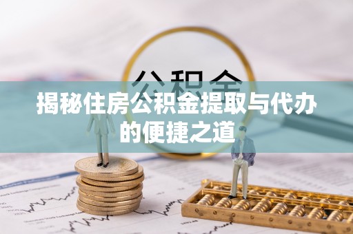 乐至揭秘住房公积金提取与代办的便捷之道
