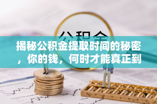 乐至揭秘公积金提取时间的秘密，你的钱，何时才能真正到手？