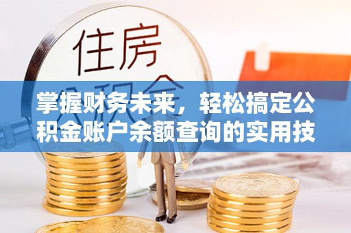 乐至掌握财务未来，轻松搞定公积金账户余额查询的实用技巧
