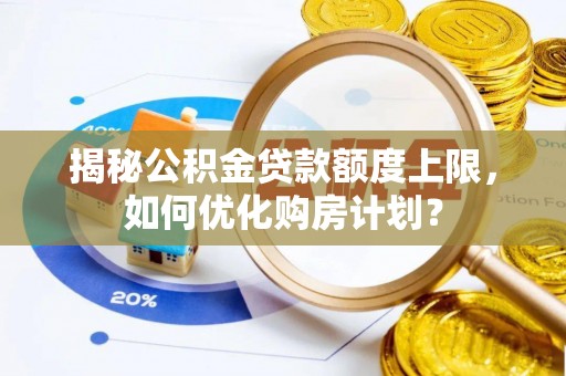 乐至揭秘公积金贷款额度上限，如何优化购房计划？