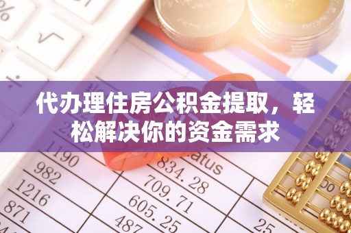 乐至代办理住房公积金提取，轻松解决你的资金需求