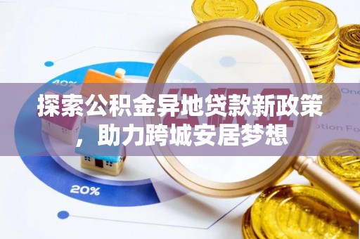 乐至探索公积金异地贷款新政策，助力跨城安居梦想