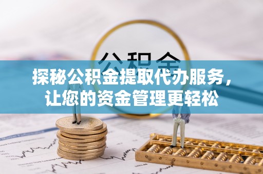 乐至探秘公积金提取代办服务，让您的资金管理更轻松
