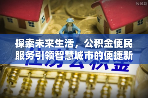 乐至探索未来生活，公积金便民服务引领智慧城市的便捷新体验