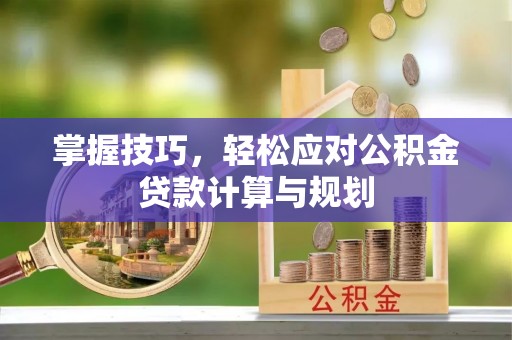 乐至掌握技巧，轻松应对公积金贷款计算与规划