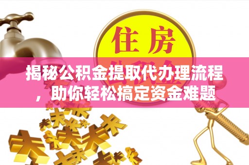乐至揭秘公积金提取代办理流程，助你轻松搞定资金难题