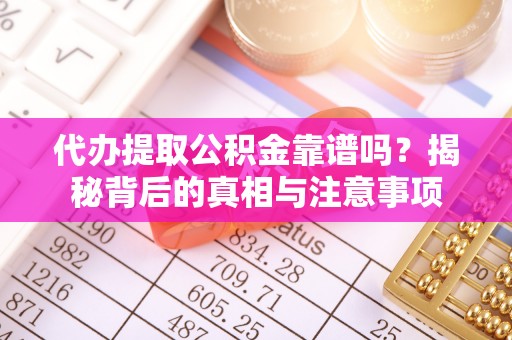 乐至代办提取公积金靠谱吗？揭秘背后的真相与注意事项