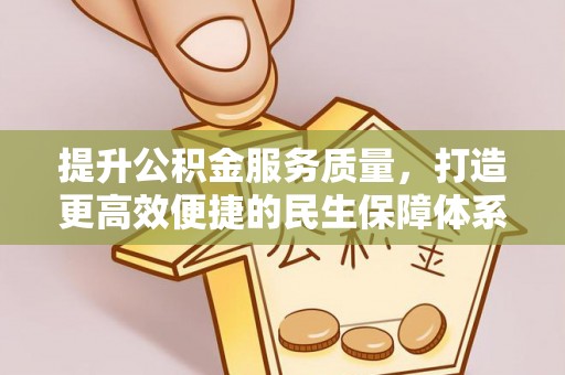 乐至提升公积金服务质量，打造更高效便捷的民生保障体系