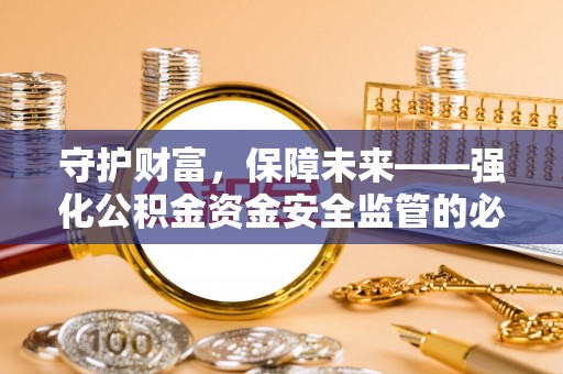 乐至守护财富，保障未来——强化公积金资金安全监管的必要性
