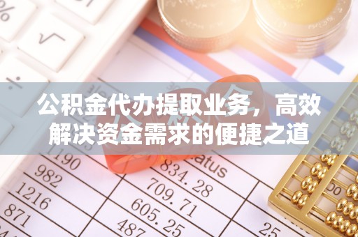乐至公积金代办提取业务，高效解决资金需求的便捷之道