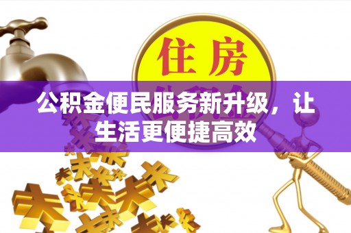 乐至公积金便民服务新升级，让生活更便捷高效